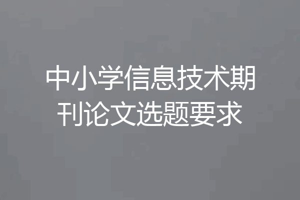 中小学信息技术期刊论文选题要求