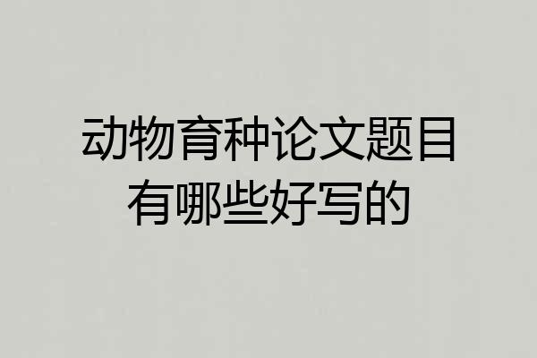 动物育种论文题目有哪些好写的