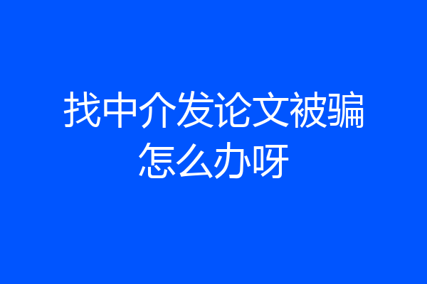 找中介发论文被骗怎么办呀