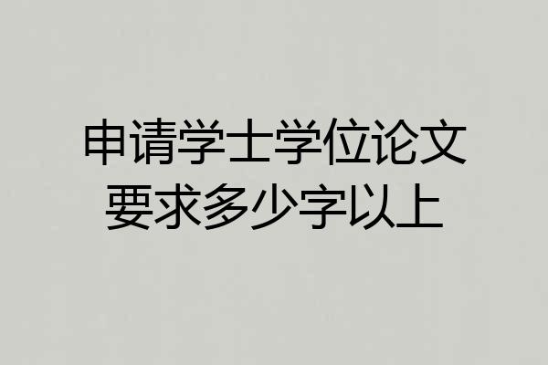 申请学士学位论文要求多少字以上