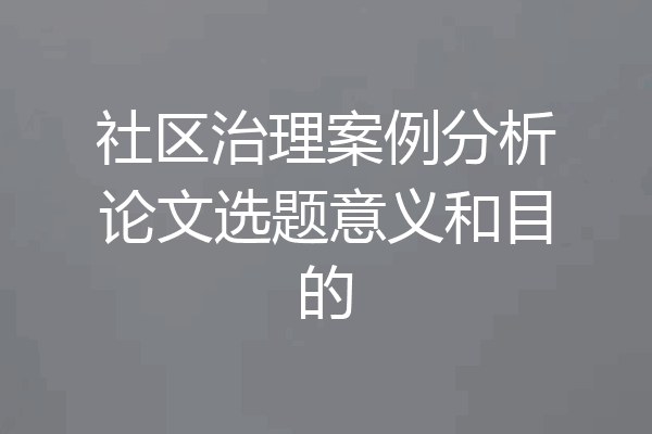 社区治理案例分析论文选题意义和目的
