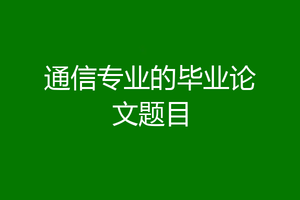 通信专业的毕业论文题目