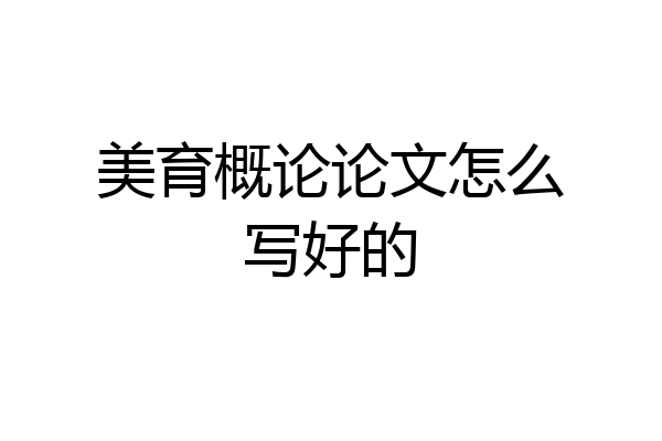 美育概论论文怎么写好的