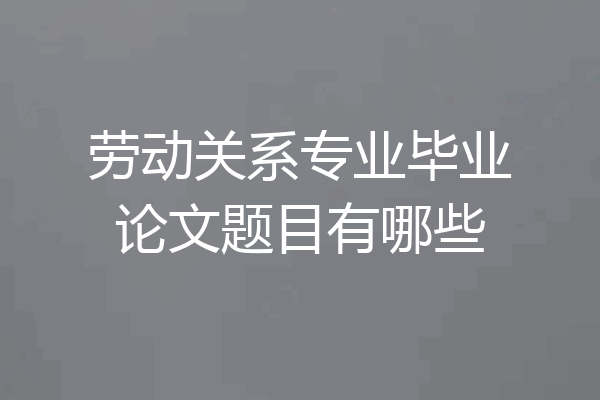 劳动关系专业毕业论文题目有哪些