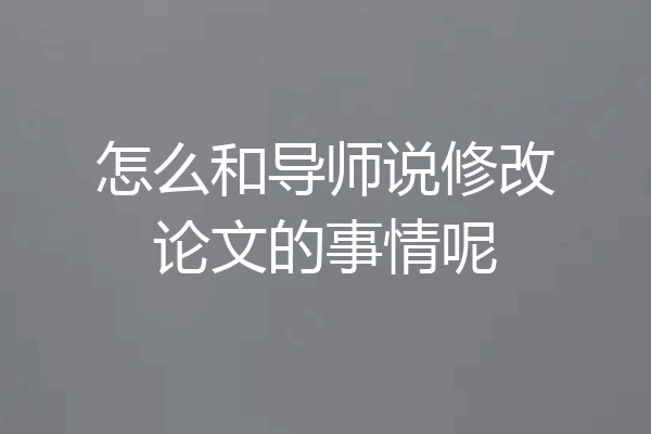 怎么和导师说修改论文的事情呢