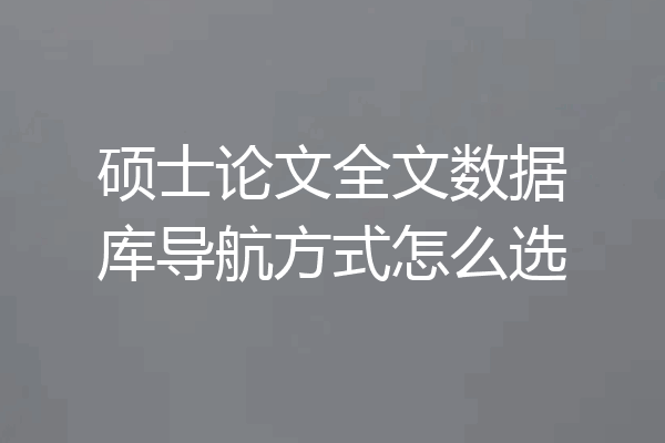 硕士论文全文数据库导航方式怎么选