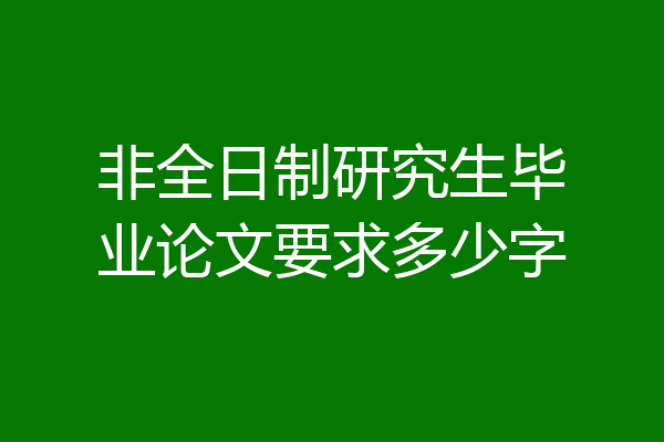 非全日制研究生毕业论文要求多少字