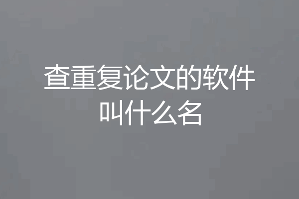 查重复论文的软件叫什么名