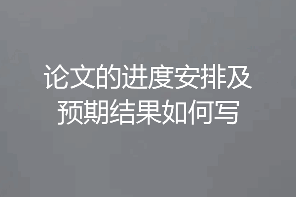 论文的进度安排及预期结果如何写