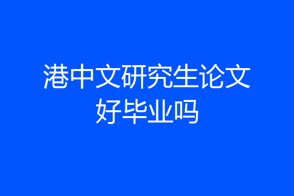 港中文研究生论文好毕业吗