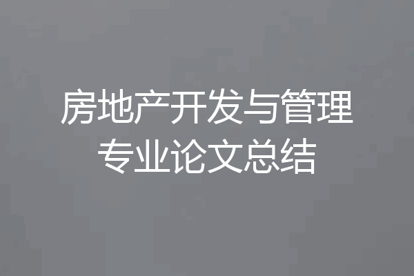 房地产开发与管理专业论文总结