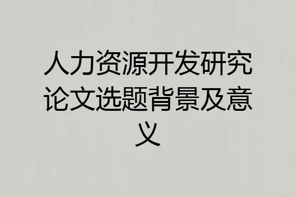 人力资源开发研究论文选题背景及意义