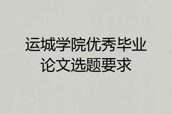 运城学院优秀毕业论文选题要求