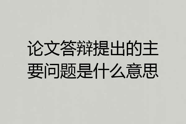 论文答辩提出的主要问题是什么意思