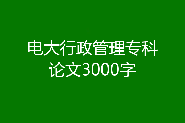 电大行政管理专科论文3000字