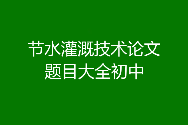 节水灌溉技术论文题目大全初中