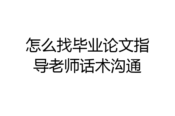 怎么找毕业论文指导老师话术沟通