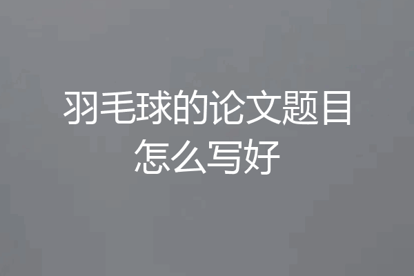 羽毛球的论文题目怎么写好