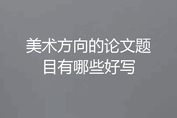 美术方向的论文题目有哪些好写