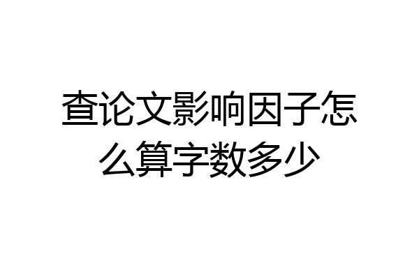 查论文影响因子怎么算字数多少