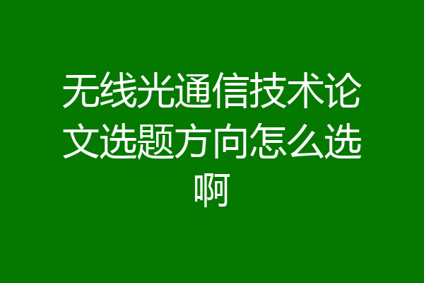 无线光通信技术论文选题方向怎么选啊