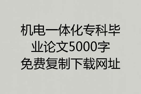 机电一体化专科毕业论文5000字免费复制下载网址