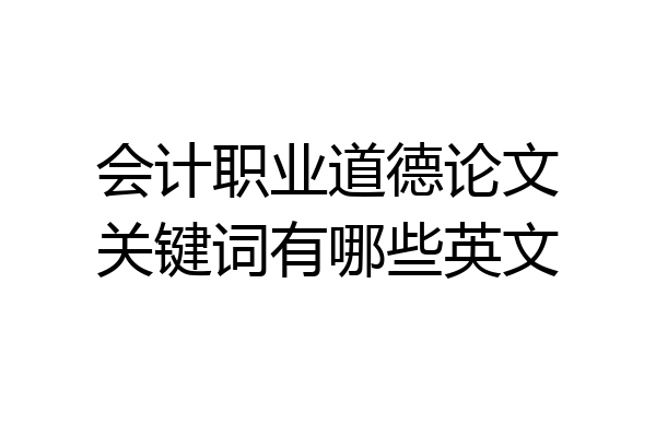 会计职业道德论文关键词有哪些英文