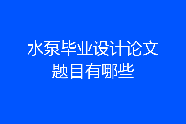 水泵毕业设计论文题目有哪些