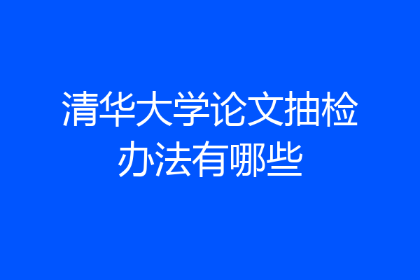 清华大学论文抽检办法有哪些