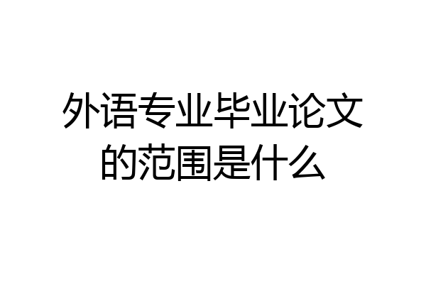 外语专业毕业论文的范围是什么