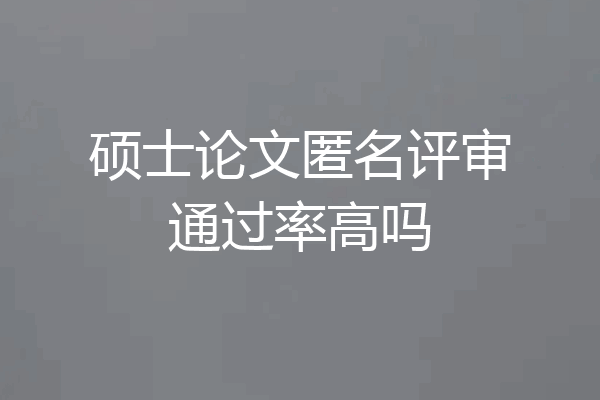 硕士论文匿名评审通过率高吗
