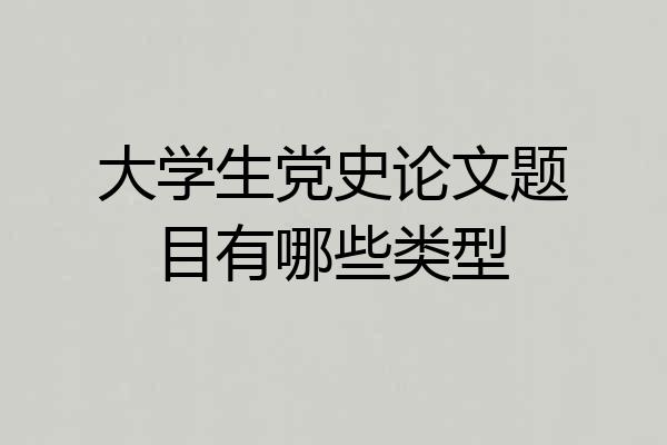 大学生党史论文题目有哪些类型