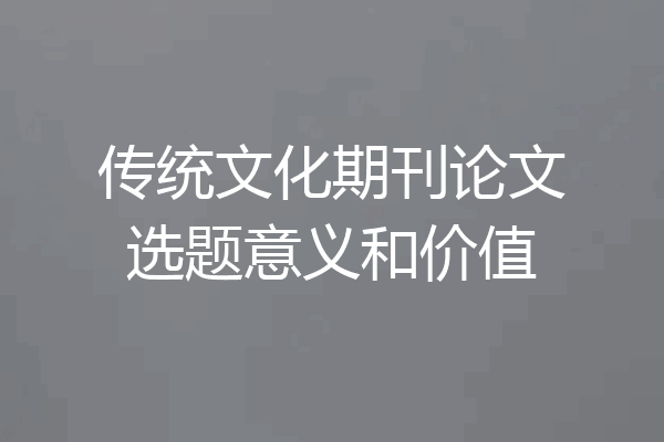 传统文化期刊论文选题意义和价值