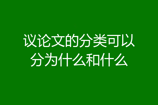 议论文的分类可以分为什么和什么
