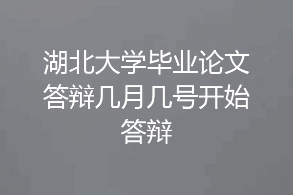 湖北大学毕业论文答辩几月几号开始答辩