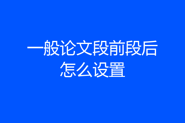 一般论文段前段后怎么设置
