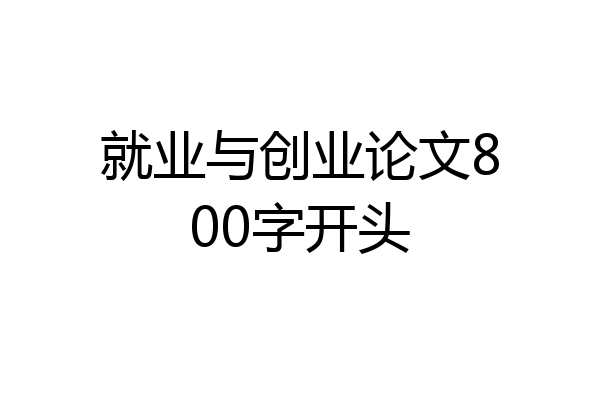 就业与创业论文800字开头