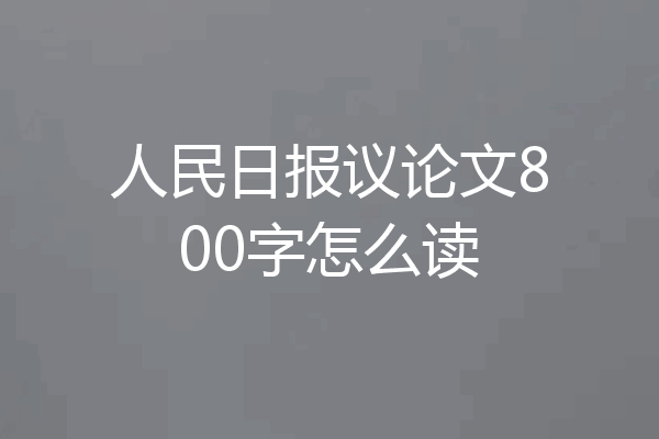 人民日报议论文800字怎么读