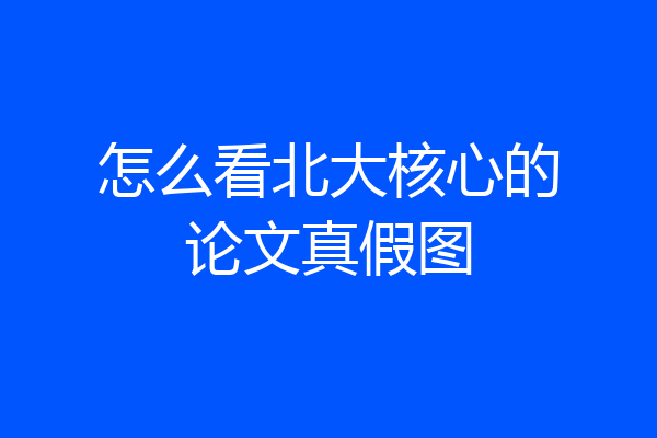 怎么看北大核心的论文真假图