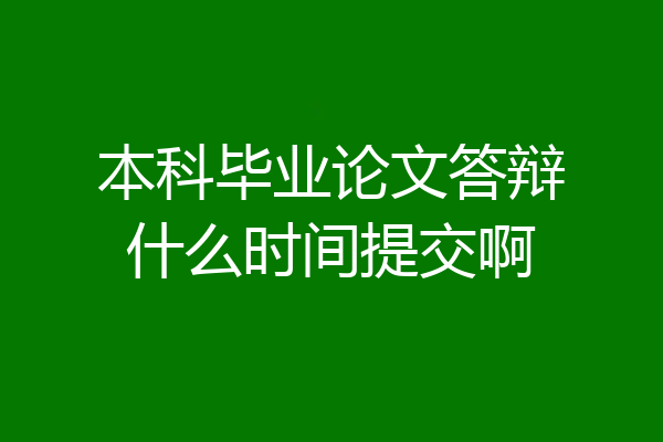 本科毕业论文答辩什么时间提交啊