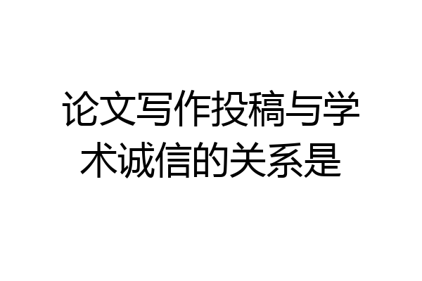论文写作投稿与学术诚信的关系是