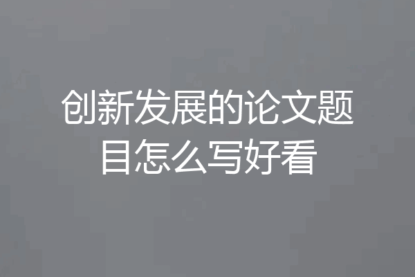 创新发展的论文题目怎么写好看