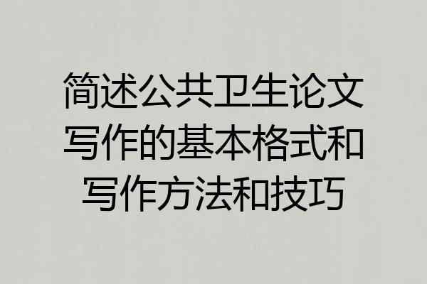 简述公共卫生论文写作的基本格式和写作方法和技巧