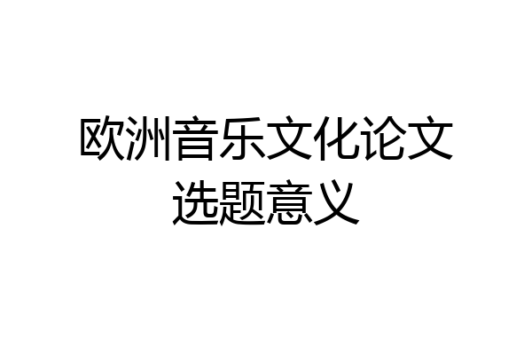 欧洲音乐文化论文选题意义