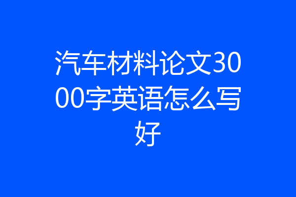 汽车材料论文3000字英语怎么写好