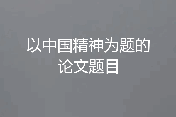 以中国精神为题的论文题目