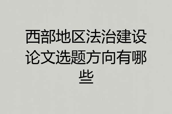 西部地区法治建设论文选题方向有哪些