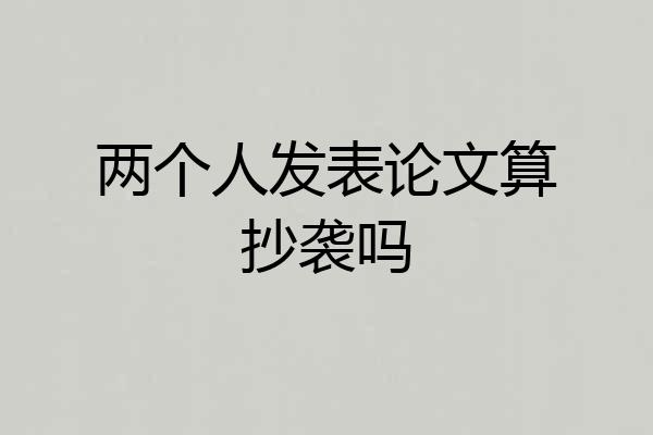两个人发表论文算抄袭吗