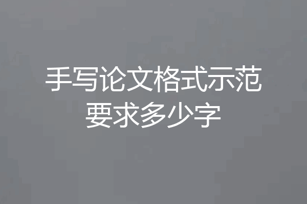 手写论文格式示范要求多少字