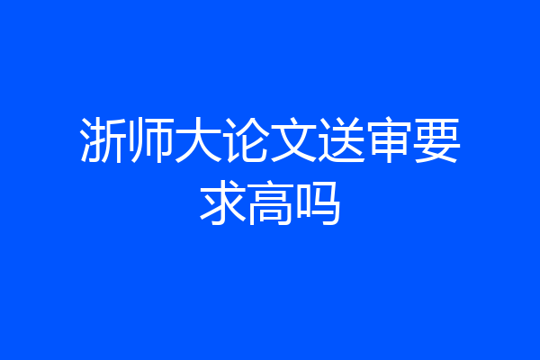 浙师大论文送审要求高吗